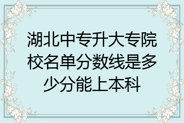 湖北中专升大专院校名单分数线是多少分能上本科