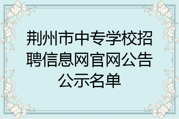 荆州市中专学校招聘信息网官网公告公示名单