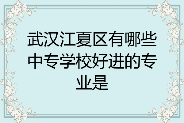 武汉江夏区有哪些中专学校好进的专业是