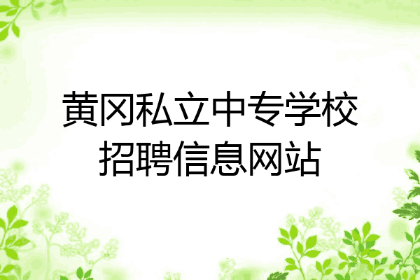 黄冈私立中专学校招聘信息网站