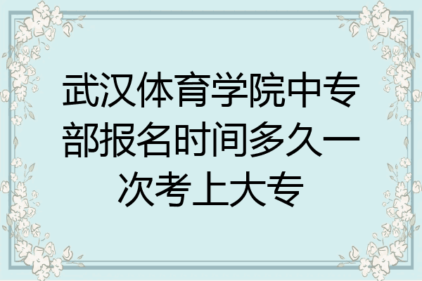武汉体育学院中专部报名时间多久一次考上大专