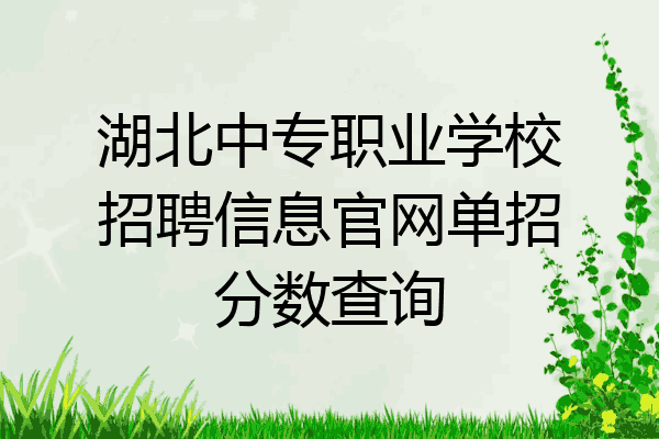 湖北中专职业学校招聘信息官网单招分数查询