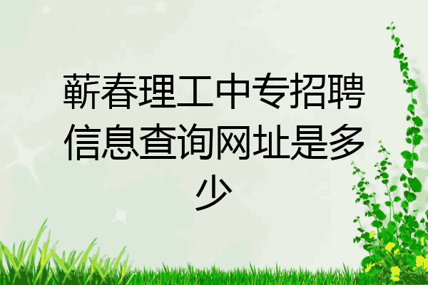 蕲春理工中专招聘信息查询网址是多少