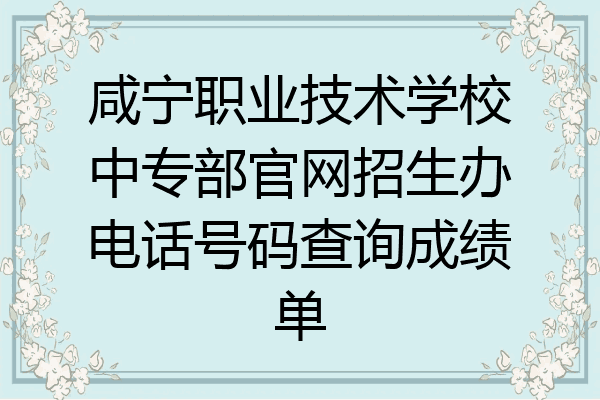 咸宁职业技术学校中专部官网招生办电话号码查询成绩单