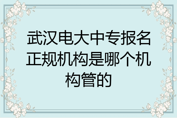 武汉电大中专报名正规机构是哪个机构管的