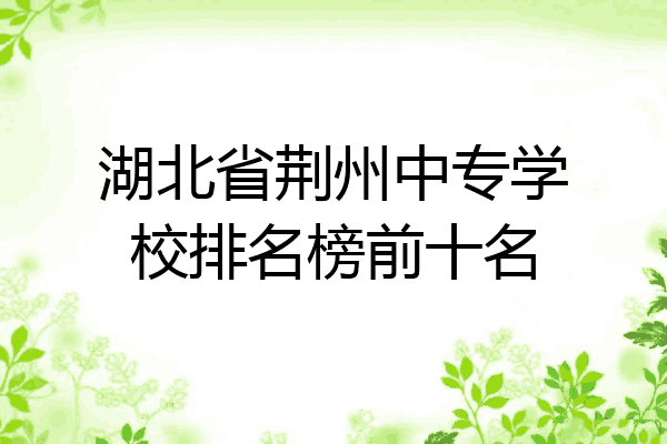 湖北省荆州中专学校排名榜前十名