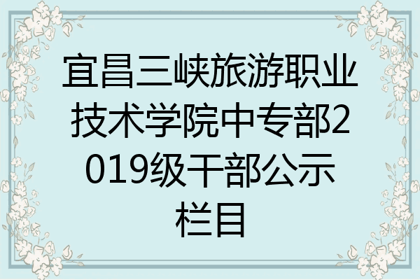 宜昌三峡旅游职业技术学院中专部2019级干部公示栏目