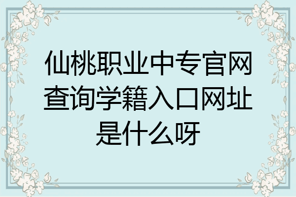 仙桃职业中专官网查询学籍入口网址是什么呀