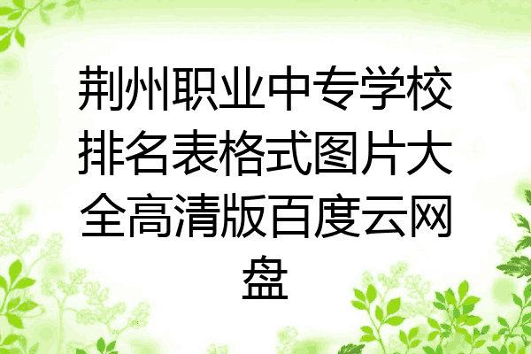 荆州职业中专学校排名表格式图片大全高清版百度云网盘