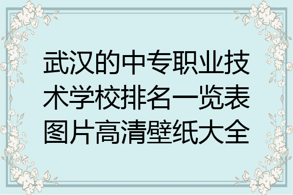 武汉的中专职业技术学校排名一览表图片高清壁纸大全