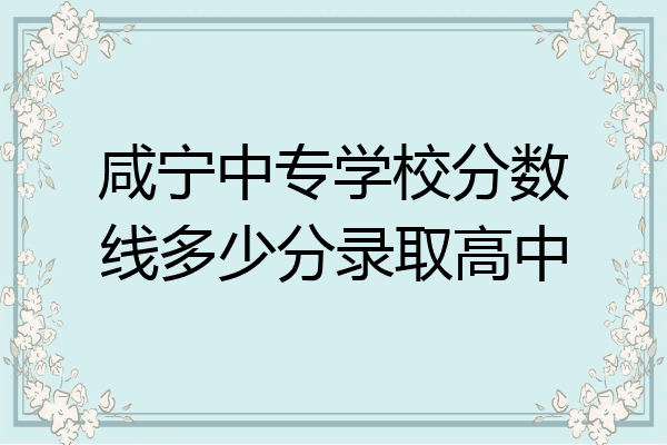 咸宁中专学校分数线多少分录取高中