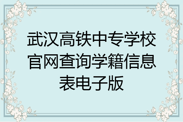 武汉高铁中专学校官网查询学籍信息表电子版