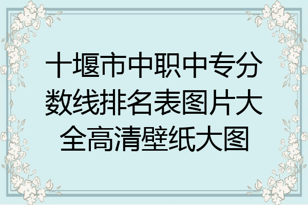 十堰市中职中专分数线排名表图片大全高清壁纸大图