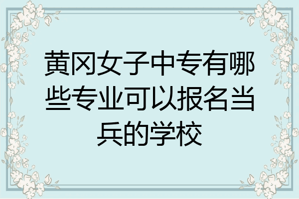 黄冈女子中专有哪些专业可以报名当兵的学校