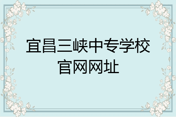 宜昌三峡中专学校官网网址