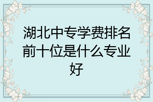 湖北中专学费排名前十位是什么专业好