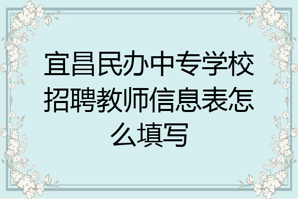 宜昌民办中专学校招聘教师信息表怎么填写