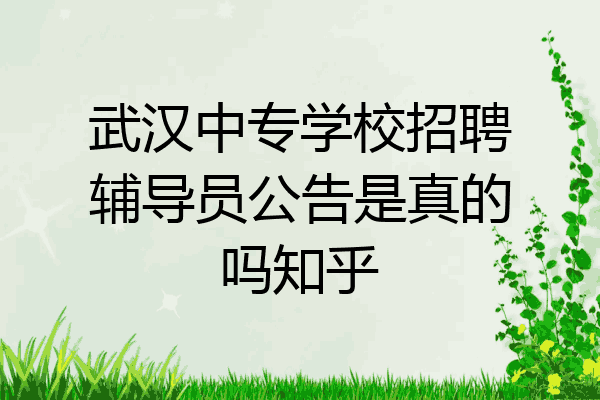 武汉中专学校招聘辅导员公告是真的吗知乎