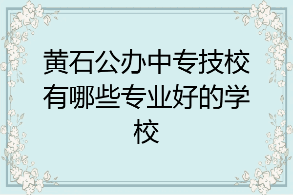 黄石公办中专技校有哪些专业好的学校