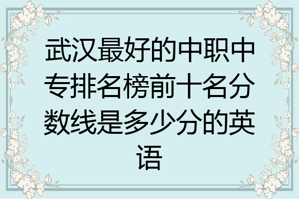 武汉最好的中职中专排名榜前十名分数线是多少分的英语