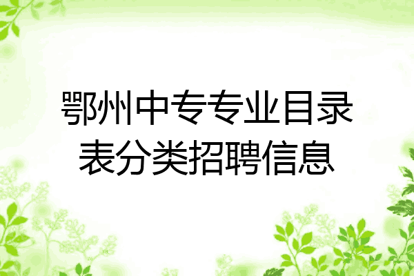 鄂州中专专业目录表分类招聘信息