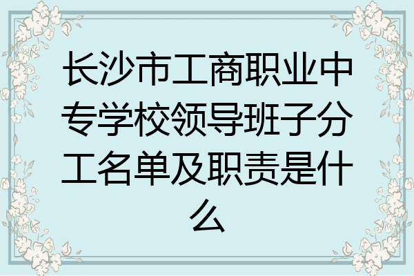 长沙市工商职业中专学校领导班子分工名单及职责是什么