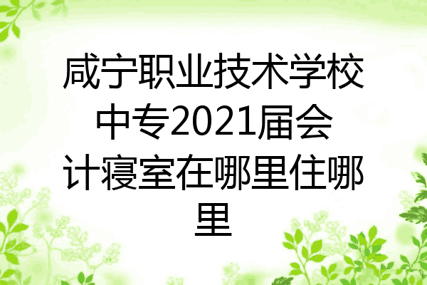 咸宁职业技术学校中专2021届会计寝室在哪里住哪里
