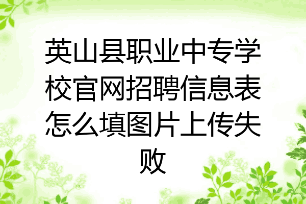 英山县职业中专学校官网招聘信息表怎么填图片上传失败