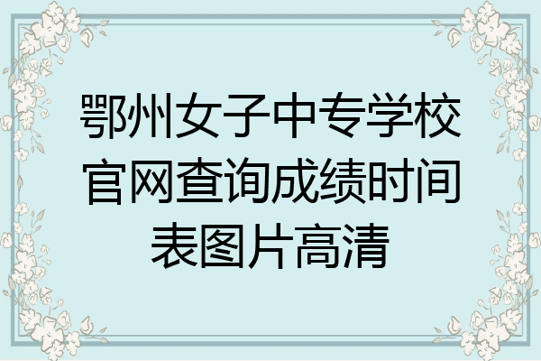 鄂州女子中专学校官网查询成绩时间表图片高清