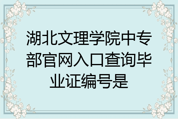 湖北文理学院中专部官网入口查询毕业证编号是