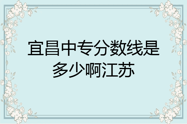 宜昌中专分数线是多少啊江苏