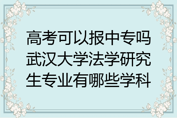 高考可以报中专吗武汉大学法学研究生专业有哪些学科