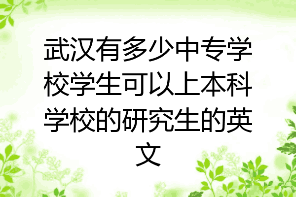 武汉有多少中专学校学生可以上本科学校的研究生的英文