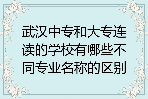 武汉中专和大专连读的学校有哪些不同专业名称的区别
