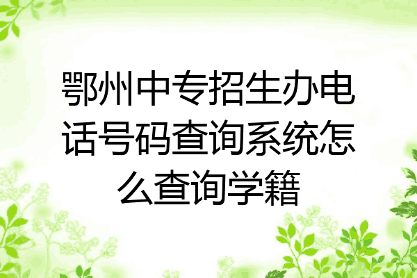 鄂州中专招生办电话号码查询系统怎么查询学籍