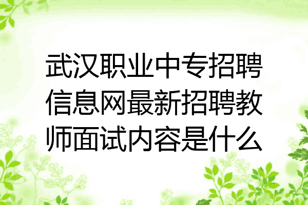 武汉职业中专招聘信息网最新招聘教师面试内容是什么
