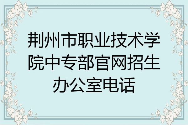 荆州市职业技术学院中专部官网招生办公室电话