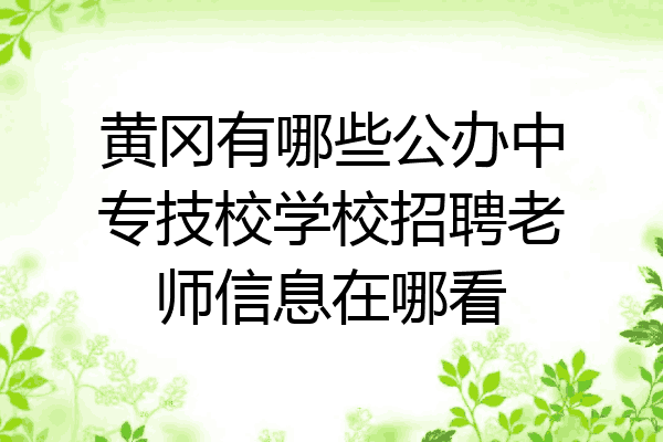 黄冈有哪些公办中专技校学校招聘老师信息在哪看