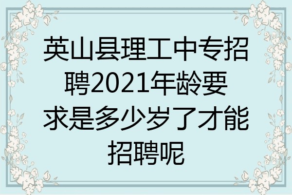 英山县理工中专招聘2021年龄要求是多少岁了才能招聘呢