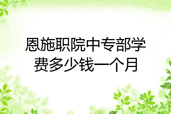 恩施职院中专部学费多少钱一个月