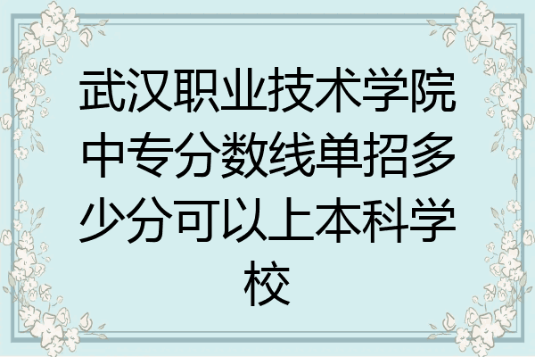 武汉职业技术学院中专分数线单招多少分可以上本科学校
