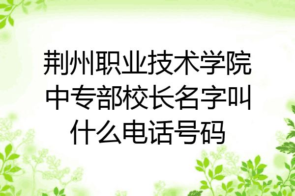 荆州职业技术学院中专部校长名字叫什么电话号码