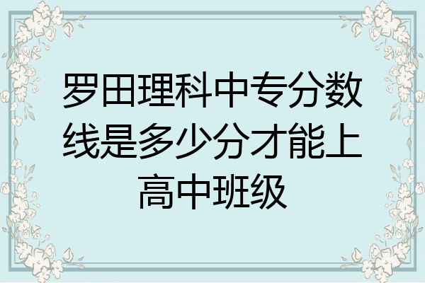 罗田理科中专分数线是多少分才能上高中班级