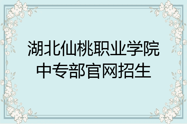 湖北仙桃职业学院中专部官网招生