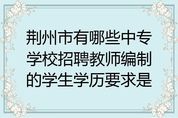 荆州市有哪些中专学校招聘教师编制的学生学历要求是