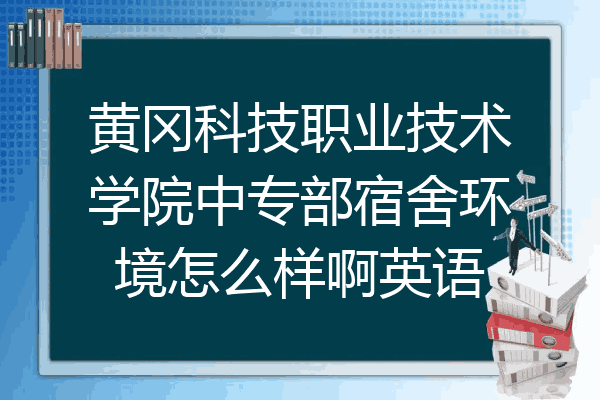 黄冈科技职业技术学院中专部宿舍环境怎么样啊英语