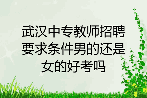 武汉中专教师招聘要求条件男的还是女的好考吗