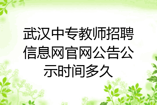 武汉中专教师招聘信息网官网公告公示时间多久