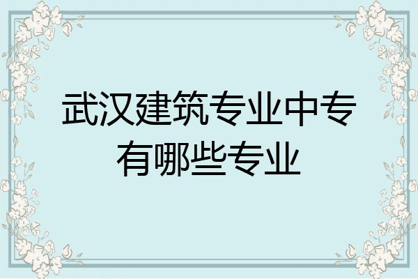 武汉建筑专业中专有哪些专业