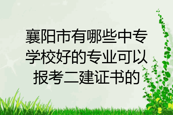 襄阳市有哪些中专学校好的专业可以报考二建证书的